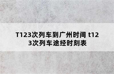 T123次列车到广州时间 t123次列车途经时刻表